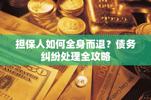 济南担保人如何全身而退？债务纠纷处理全攻略