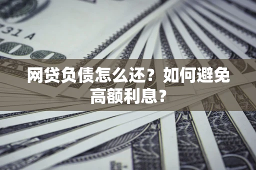 济南网贷负债怎么还？如何避免高额利息？