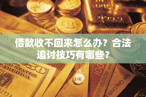 济南借款收不回来怎么办？合法追讨技巧有哪些？