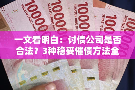济南一文看明白：讨债公司是否合法？3种稳妥催债方法全解析