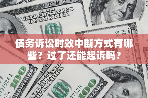 济南债务诉讼时效中断方式有哪些？过了还能起诉吗？