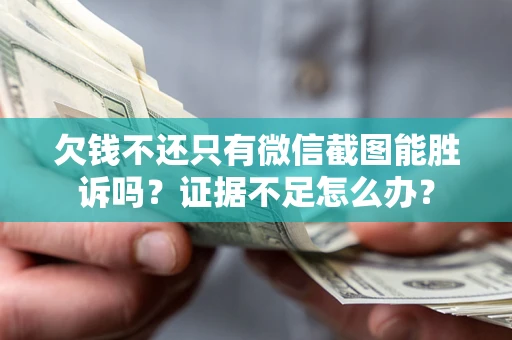 济南欠钱不还只有微信截图能胜诉吗？证据不足怎么办？