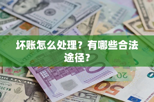 济南坏账怎么处理？有哪些合法途径？