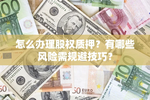 济南怎么办理股权质押？有哪些风险需规避技巧？