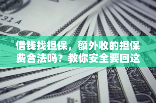 济南借钱找担保，额外收的担保费合法吗？教你安全要回这笔钱