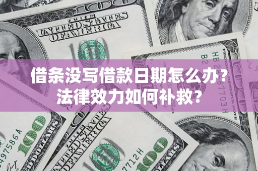 济南借条没写借款日期怎么办？法律效力如何补救？