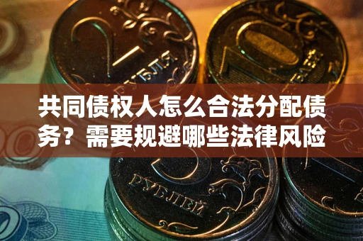 济南共同债权人怎么合法分配债务？需要规避哪些法律风险？