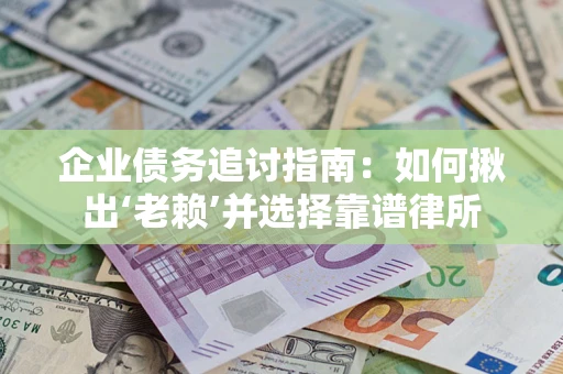济南企业债务追讨指南：如何揪出‘老赖’并选择靠谱律所