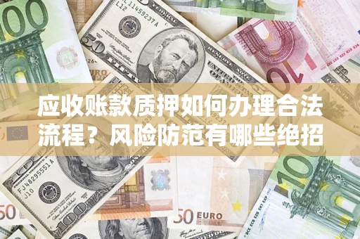 济南应收账款质押如何办理合法流程？风险防范有哪些绝招？
