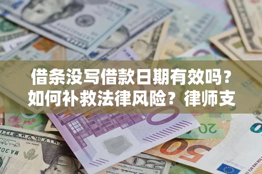 济南借条没写借款日期有效吗？如何补救法律风险？律师支招