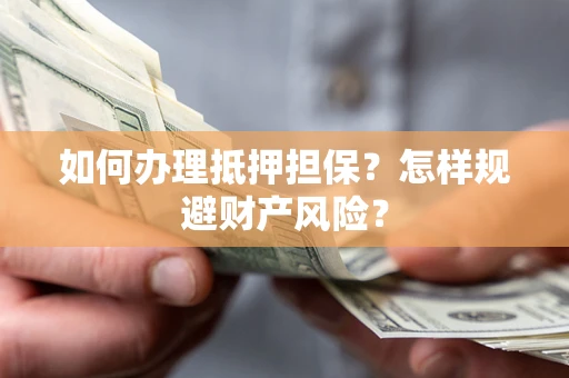 济南如何办理抵押担保？怎样规避财产风险？