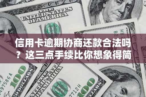 济南信用卡逾期协商还款合法吗？这三点手续比你想象得简单