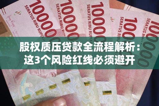 济南股权质压贷款全流程解析：这3个风险红线必须避开