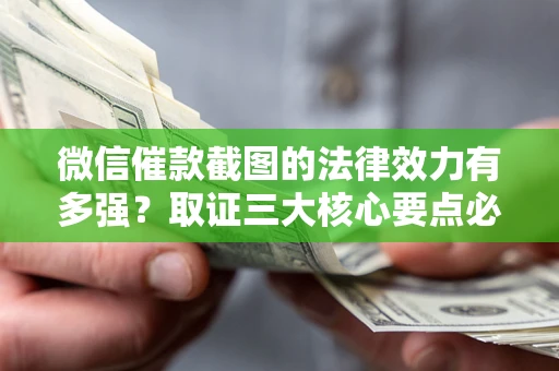 济南微信催款截图的法律效力有多强？取证三大核心要点必须知道！