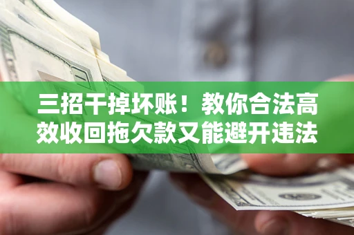 济南三招干掉坏账！教你合法高效收回拖欠款又能避开违法雷区