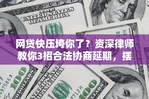 济南网贷快压垮你了？资深律师教你3招合法协商延期，摆脱暴力催收！