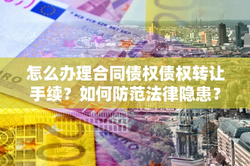 济南怎么办理合同债权债权转让手续？如何防范法律隐患？