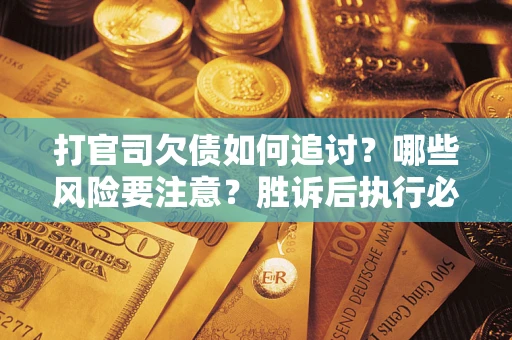济南打官司欠债如何追讨？哪些风险要注意？胜诉后执行必看！