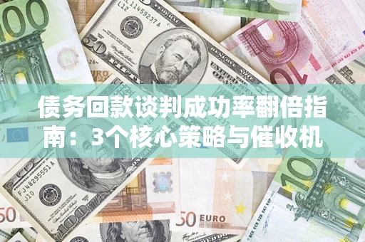 济南债务回款谈判成功率翻倍指南：3个核心策略与催收机构避坑法则