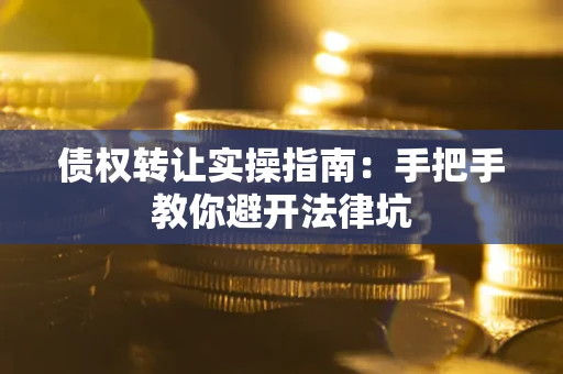 济南债权转让实操指南：手把手教你避开法律坑