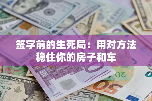 济南签字前的生死局：用对方法稳住你的房子和车