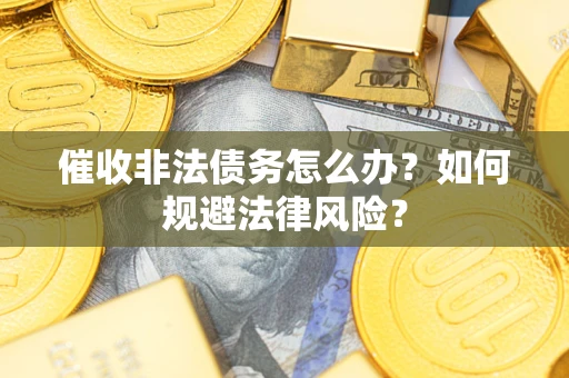 济南催收非法债务怎么办？如何规避法律风险？