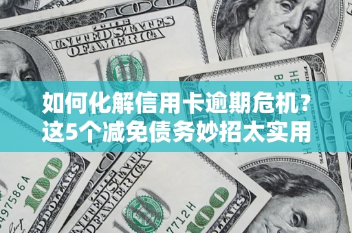 济南如何化解信用卡逾期危机？这5个减免债务妙招太实用