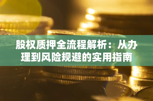 济南股权质押全流程解析：从办理到风险规避的实用指南