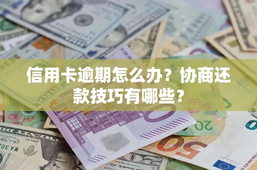 济南信用卡逾期怎么办？协商还款技巧有哪些？
