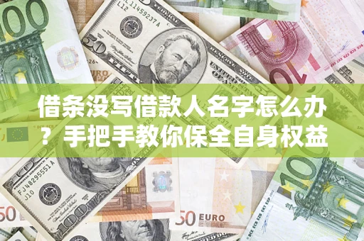 济南借条没写借款人名字怎么办？手把手教你保全自身权益
