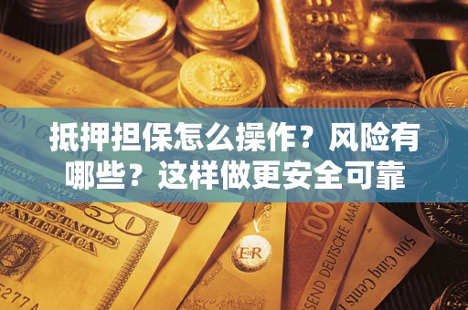 济南抵押担保怎么操作？风险有哪些？这样做更安全可靠