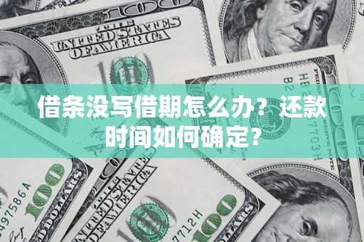 济南借条没写借期怎么办？还款时间如何确定？