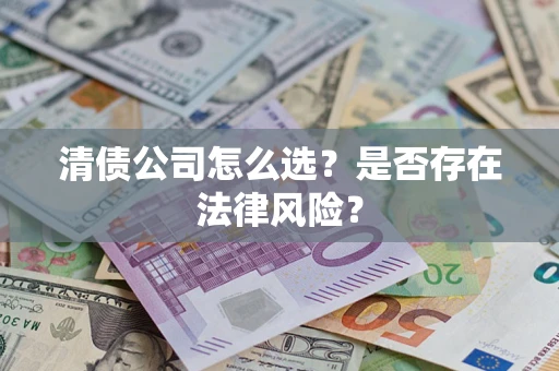 济南清债公司怎么选？是否存在法律风险？