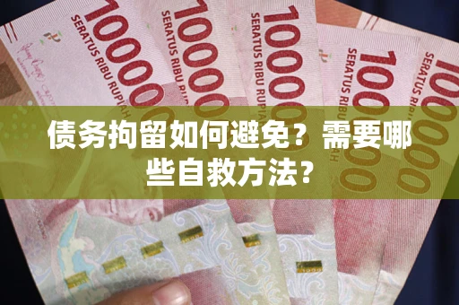 济南债务拘留如何避免？需要哪些自救方法？