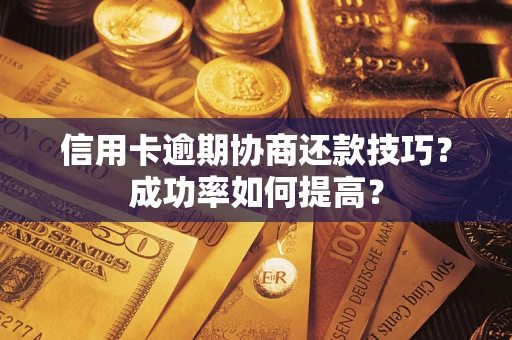 济南信用卡逾期协商还款技巧？成功率如何提高？