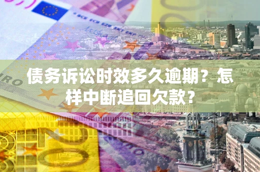 济南债务诉讼时效多久逾期？怎样中断追回欠款？