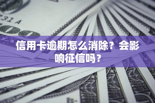 济南信用卡逾期怎么消除？会影响征信吗？