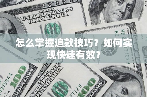 济南怎么掌握追款技巧？如何实现快速有效？