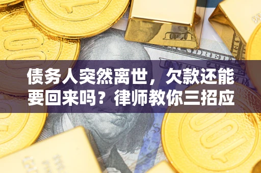 济南债务人突然离世，欠款还能要回来吗？律师教你三招应对