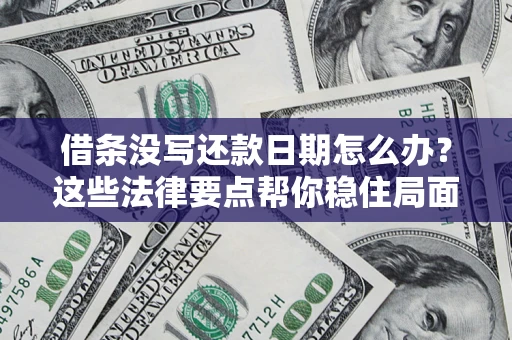 济南借条没写还款日期怎么办？这些法律要点帮你稳住局面