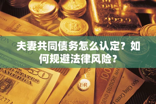 济南夫妻共同债务怎么认定？如何规避法律风险？
