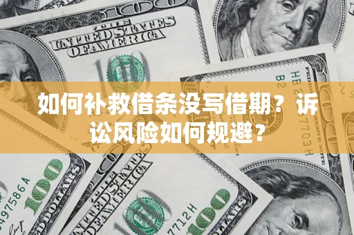 济南如何补救借条没写借期？诉讼风险如何规避？