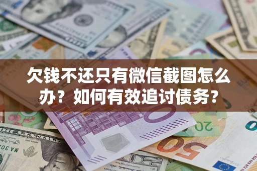 济南欠钱不还只有微信截图怎么办？如何有效追讨债务？
