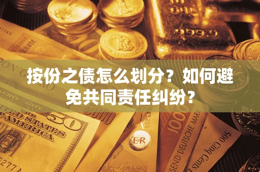济南按份之债怎么划分？如何避免共同责任纠纷？
