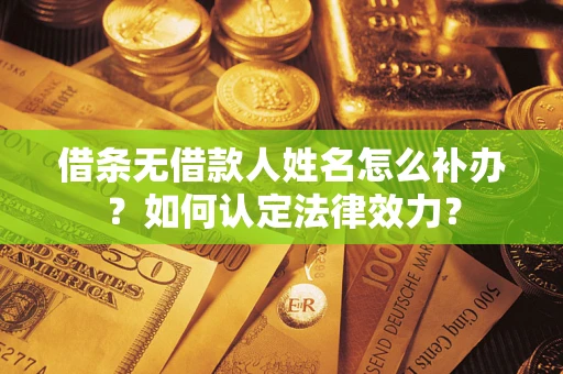 济南借条无借款人姓名怎么补办？如何认定法律效力？