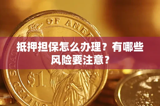 济南抵押担保怎么办理？有哪些风险要注意？