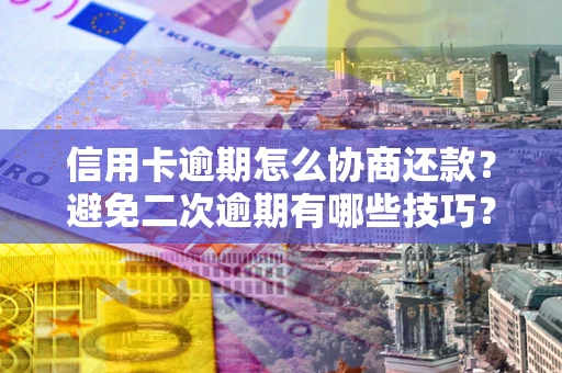 济南信用卡逾期怎么协商还款？避免二次逾期有哪些技巧？