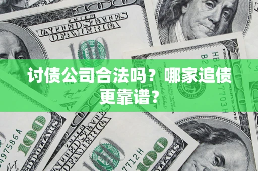 济南讨债公司合法吗？哪家追债更靠谱？