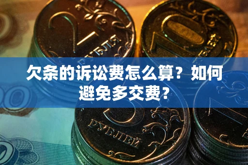 济南欠条的诉讼费怎么算？如何避免多交费？