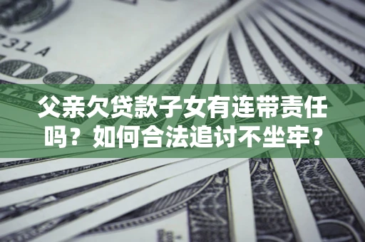 济南父亲欠贷款子女有连带责任吗？如何合法追讨不坐牢？